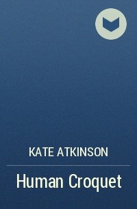 Kate Atkinson - Human Croquet