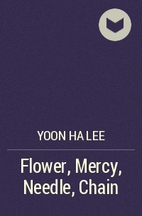 Yoon Ha Lee - Flower, Mercy, Needle, Chain