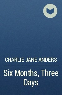 Charlie Jane Anders - Six Months, Three Days