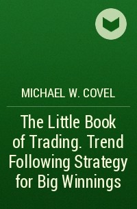 Michael W. Covel - The Little Book of Trading. Trend Following Strategy for Big Winnings