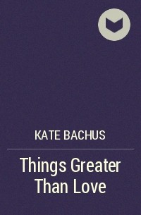 Kate Bachus - Things Greater Than Love