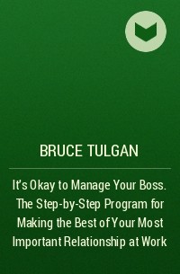 Брюс Тулган - It's Okay to Manage Your Boss. The Step-by-Step Program for Making the Best of Your Most Important Relationship at Work