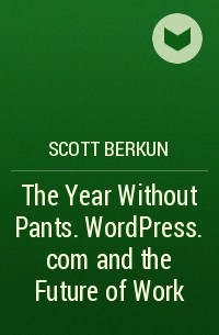 Скотт Беркун - The Year Without Pants. WordPress. com and the Future of Work