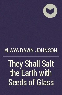 Alaya Dawn Johnson - They Shall Salt the Earth with Seeds of Glass