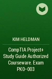 Kim  Heldman - CompTIA Project+ Study Guide Authorized Courseware. Exam PK0-003
