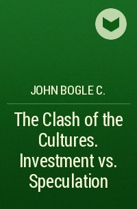 Джон Богл - The Clash of the Cultures. Investment vs. Speculation