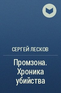 Сергей Лесков - Промзона. Хроника убийства