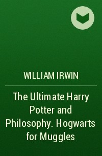 Уильям Ирвин - The Ultimate Harry Potter and Philosophy. Hogwarts for Muggles