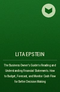 Лита Эпштейн - The Business Owner's Guide to Reading and Understanding Financial Statements. How to Budget, Forecast, and Monitor Cash Flow for Better Decision Making