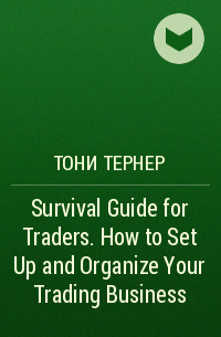 Тони Тернер - Survival Guide for Traders. How to Set Up and Organize Your Trading Business