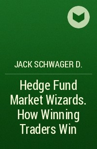 Джек Швагер - Hedge Fund Market Wizards. How Winning Traders Win
