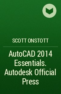 Scott  Onstott - AutoCAD 2014 Essentials. Autodesk Official Press
