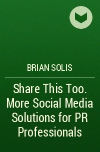 Брайан Солис - Share This Too. More Social Media Solutions for PR Professionals