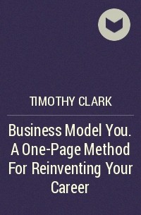 Timothy  Clark - Business Model You. A One-Page Method For Reinventing Your Career