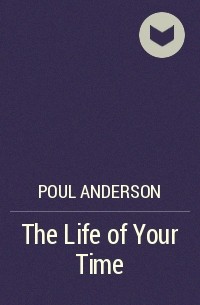 Poul Anderson - The Life of Your Time