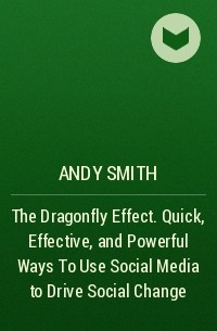 - The Dragonfly Effect. Quick, Effective, and Powerful Ways To Use Social Media to Drive Social Change