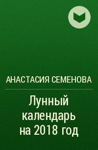 Анастасия Семенова - Лунный календарь на 2018 год