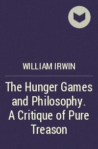 Уильям Ирвин - The Hunger Games and Philosophy. A Critique of Pure Treason