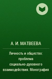А. И. Матвеева - Личность и общество: проблема социально-духовного взаимодействия. Монография