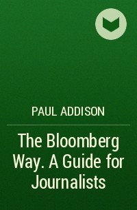 Paul  Addison - The Bloomberg Way. A Guide for Journalists
