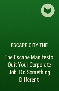 Escape City The - The Escape Manifesto. Quit Your Corporate Job. Do Something Different!