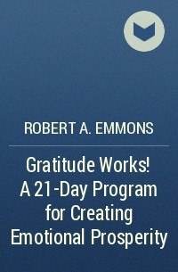 Robert A. Emmons - Gratitude Works! A 21-Day Program for Creating Emotional Prosperity