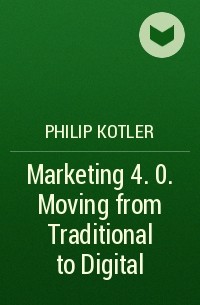Филип Котлер - Marketing 4. 0. Moving from Traditional to Digital