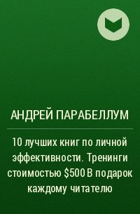 Андрей Парабеллум - 10 лучших книг по личной эффективности. Тренинги стоимостью $500 в подарок каждому читателю