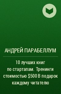 Андрей Парабеллум - 10 лучших книг по стартапам. Тренинги стоимостью $500 в подарок каждому читателю