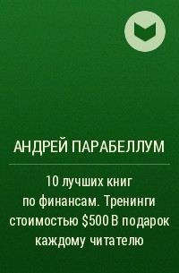 Андрей Парабеллум - 10 лучших книг по финансам. Тренинги стоимостью $500 в подарок каждому читателю
