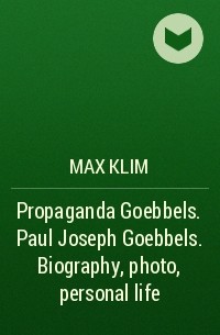 Max Klim - Propaganda Goebbels. Paul Joseph Goebbels. Biography, photo, personal life