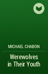Michael Chabon - Werewolves in Their Youth