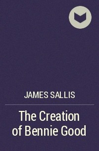 James Sallis - The Creation of Bennie Good