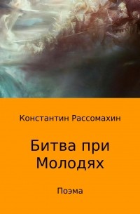 Константин Александрович Рассомахин - Битва при Молодях. Поэма