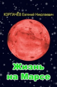 Евгений Николаевич Корпачёв - Жизнь на Марсе