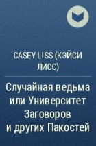 Casey Liss - Случайная ведьма или Университет Заговоров и других Пакостей