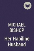 Michael Bishop - Her Habiline Husband