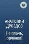 Анатолий Дроздов - Не плачь, орчанка!