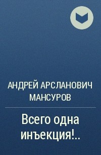 Андрей Мансуров - Всего одна инъекция!..