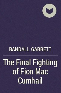 Randall Garrett - The Final Fighting of Fion Mac Cumhail