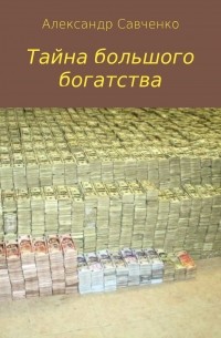 Александр Вячеславович Савченко - Тайна большого богатства