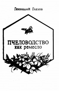 Геннадий Глазов - Пчеловодство как ремесло
