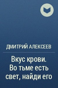 Дмитрий Алексеев - Вкус крови. Во тьме есть свет, найди его