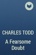 Charles Todd - A Fearsome Doubt