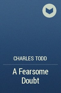 Charles Todd - A Fearsome Doubt