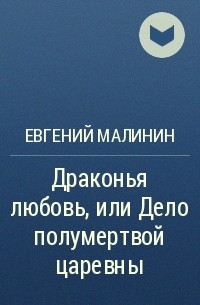 Евгений Малинин - Драконья любовь, или Дело полумертвой царевны