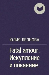 Юлия Леонова - Fatal amour. Искупление и покаяние