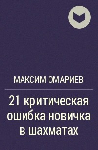 21 критическая ошибка новичка в шахматах. 21 Критическая ошибка в шахматах. 21 Критическая ошибка в шахматах книга. 21 Критическая ошибка новичка в шахматах книга. Книга Максима Омариева.