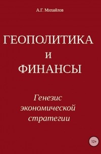 Александр Михайлов - ГЕОПОЛИТИКА и ФИНАНСЫ. Генезис экономической стратегии