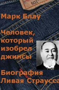 Марк Григорьевич Блау - Человек, который изобрел джинсы. Биография Ливая Страусса